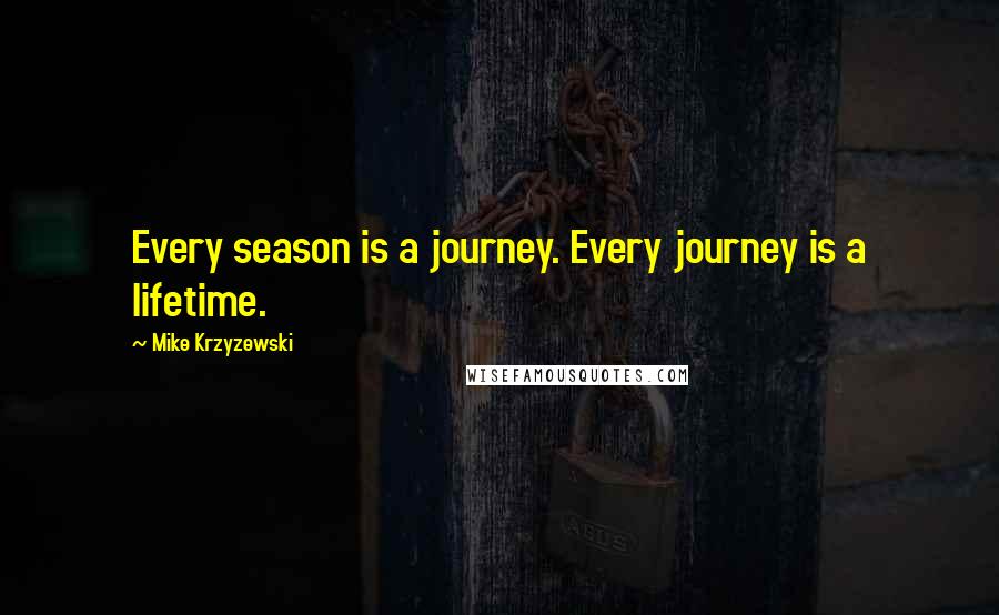 Mike Krzyzewski quotes: Every season is a journey. Every journey is a lifetime.