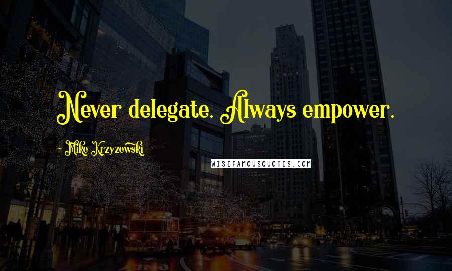 Mike Krzyzewski quotes: Never delegate. Always empower.