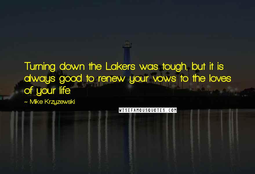 Mike Krzyzewski quotes: Turning down the Lakers was tough, but it is always good to renew your vows to the loves of your life.