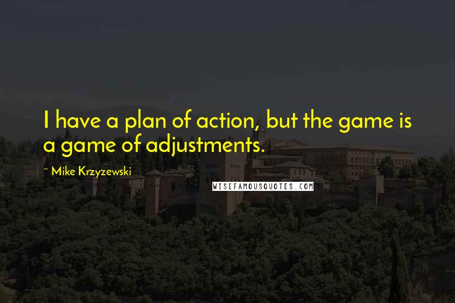 Mike Krzyzewski quotes: I have a plan of action, but the game is a game of adjustments.