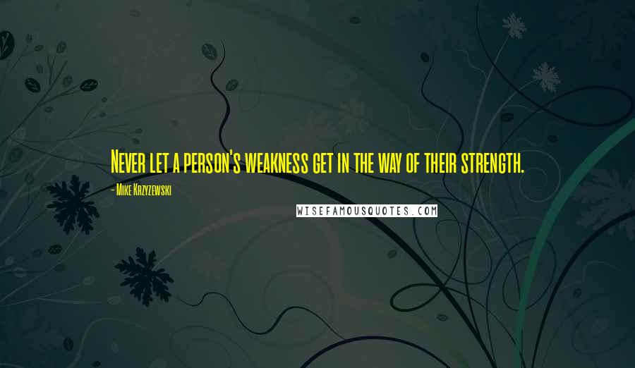 Mike Krzyzewski quotes: Never let a person's weakness get in the way of their strength.