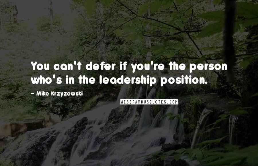 Mike Krzyzewski quotes: You can't defer if you're the person who's in the leadership position.