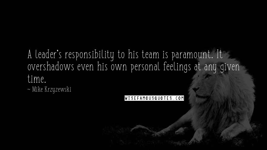 Mike Krzyzewski quotes: A leader's responsibility to his team is paramount. It overshadows even his own personal feelings at any given time.