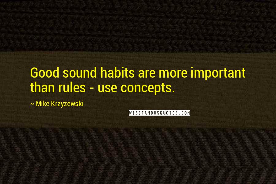 Mike Krzyzewski quotes: Good sound habits are more important than rules - use concepts.