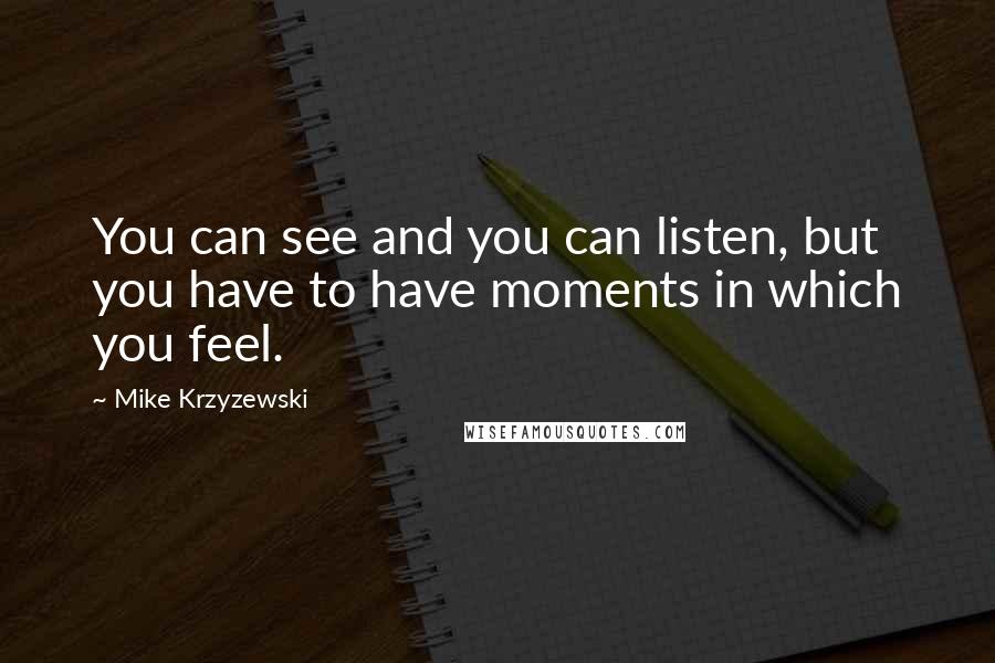 Mike Krzyzewski quotes: You can see and you can listen, but you have to have moments in which you feel.
