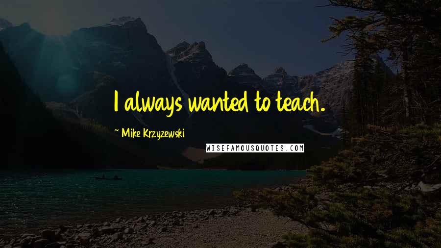 Mike Krzyzewski quotes: I always wanted to teach.