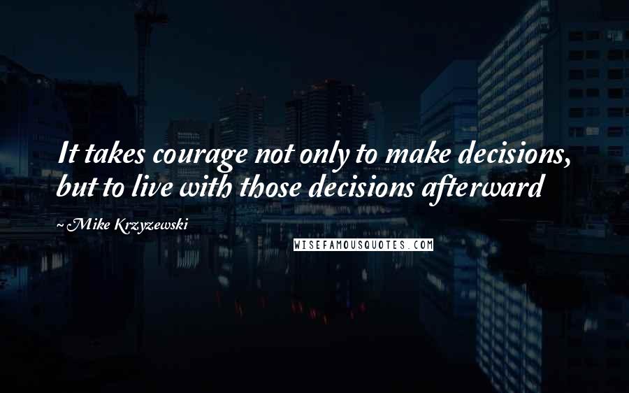 Mike Krzyzewski quotes: It takes courage not only to make decisions, but to live with those decisions afterward