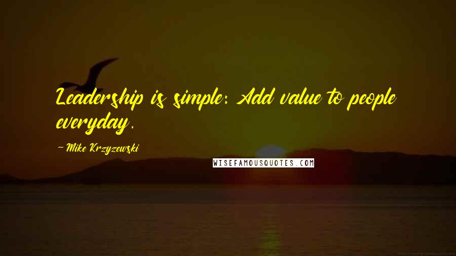 Mike Krzyzewski quotes: Leadership is simple: Add value to people everyday.