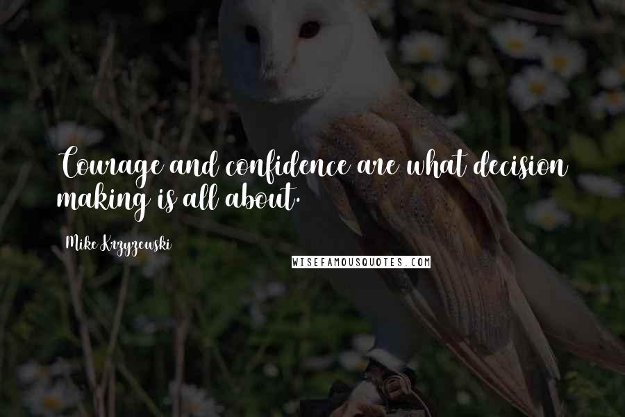 Mike Krzyzewski quotes: Courage and confidence are what decision making is all about.