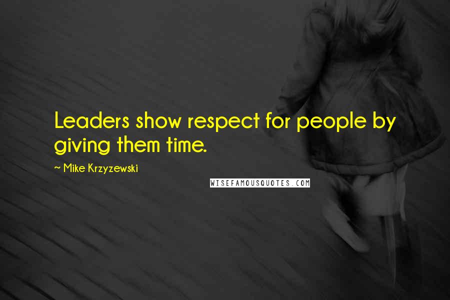 Mike Krzyzewski quotes: Leaders show respect for people by giving them time.