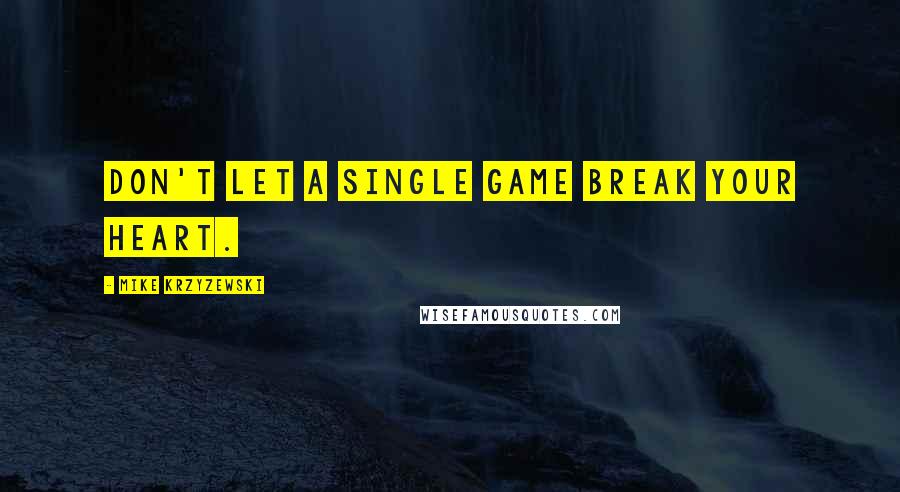 Mike Krzyzewski quotes: Don't let a single game break your heart.