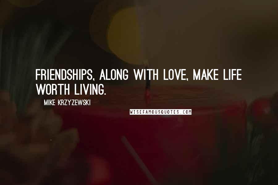 Mike Krzyzewski quotes: Friendships, along with love, make life worth living.