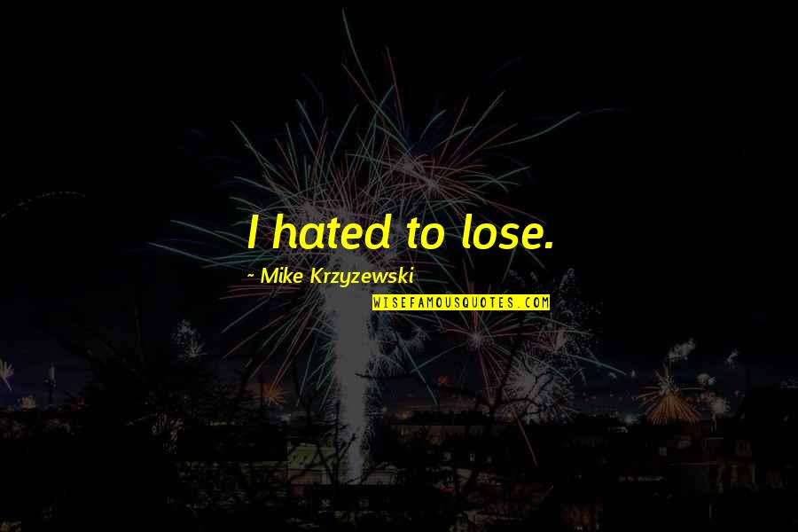 Mike Krzyzewski Quotes By Mike Krzyzewski: I hated to lose.