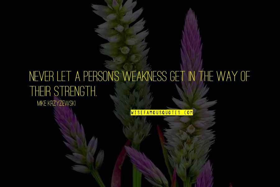 Mike Krzyzewski Quotes By Mike Krzyzewski: Never let a person's weakness get in the
