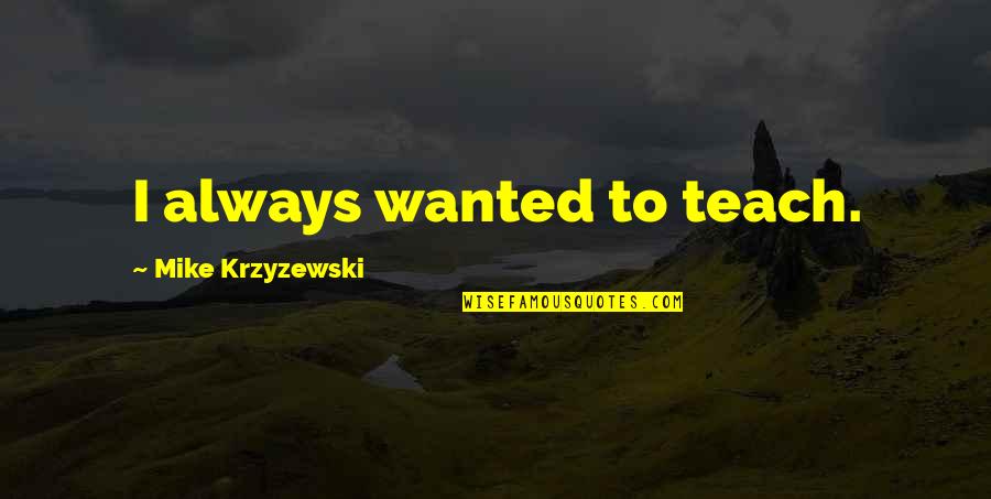 Mike Krzyzewski Quotes By Mike Krzyzewski: I always wanted to teach.