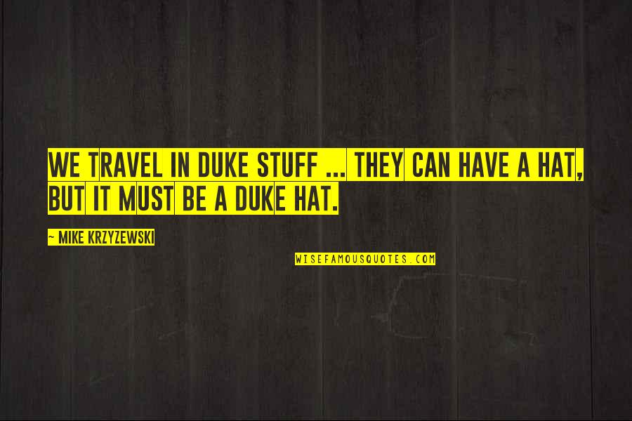 Mike Krzyzewski Quotes By Mike Krzyzewski: We travel in Duke stuff ... They can