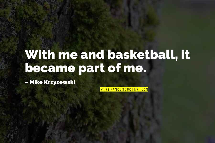 Mike Krzyzewski Quotes By Mike Krzyzewski: With me and basketball, it became part of