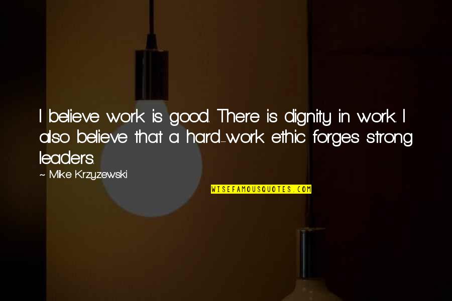 Mike Krzyzewski Quotes By Mike Krzyzewski: I believe work is good. There is dignity