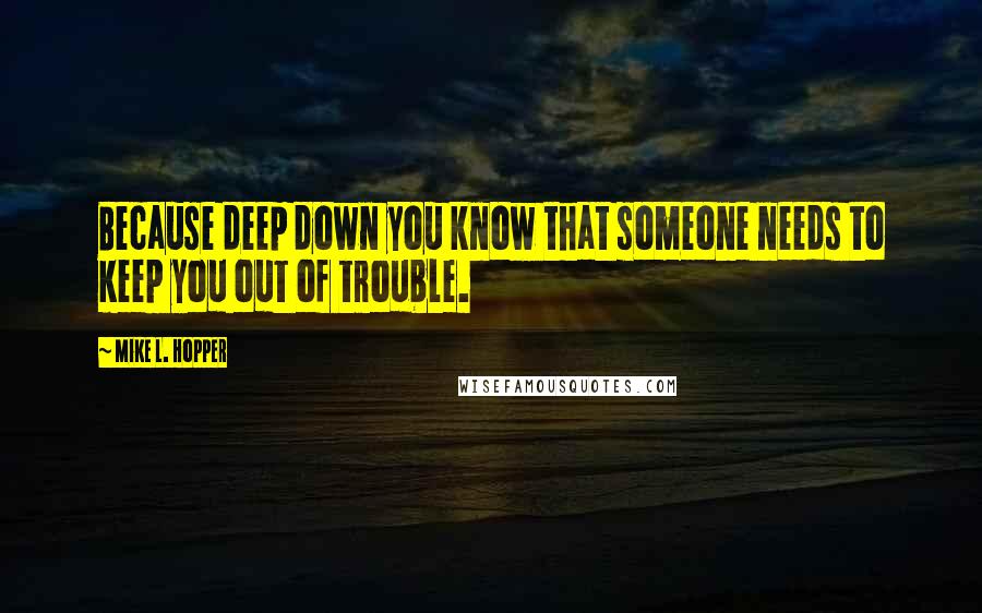Mike L. Hopper quotes: Because deep down you know that someone needs to keep you out of trouble.