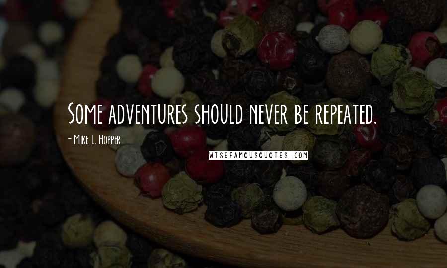 Mike L. Hopper quotes: Some adventures should never be repeated.