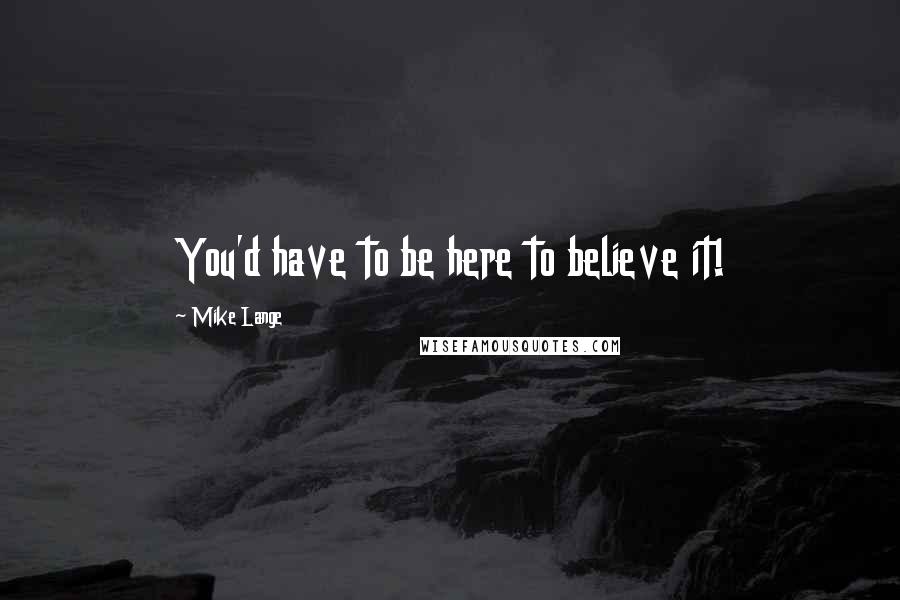 Mike Lange quotes: You'd have to be here to believe it!