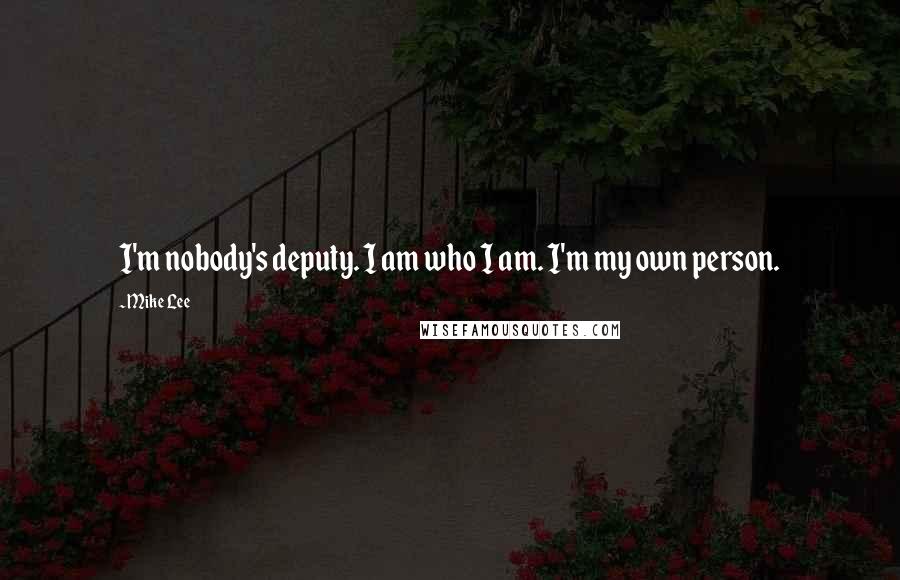 Mike Lee quotes: I'm nobody's deputy. I am who I am. I'm my own person.