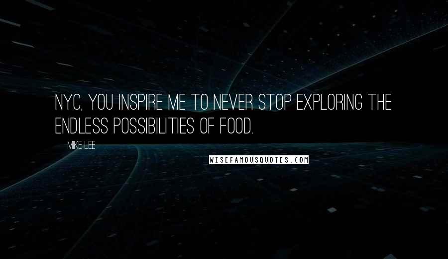 Mike Lee quotes: NYC, You Inspire Me to never stop exploring the endless possibilities of food.