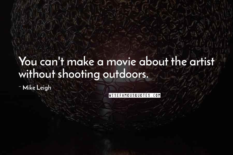 Mike Leigh quotes: You can't make a movie about the artist without shooting outdoors.