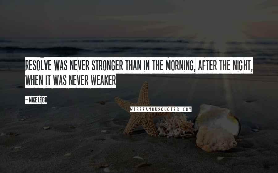 Mike Leigh quotes: Resolve was never stronger than in the morning, after the night, when it was never weaker