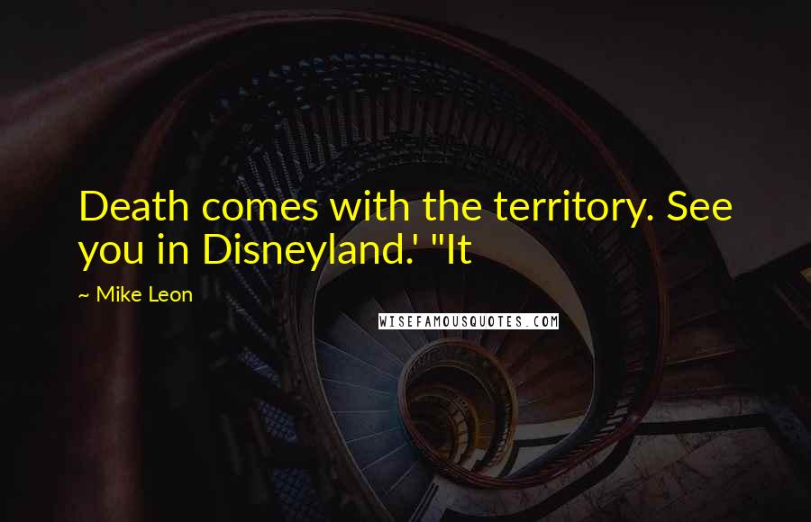 Mike Leon quotes: Death comes with the territory. See you in Disneyland.' "It