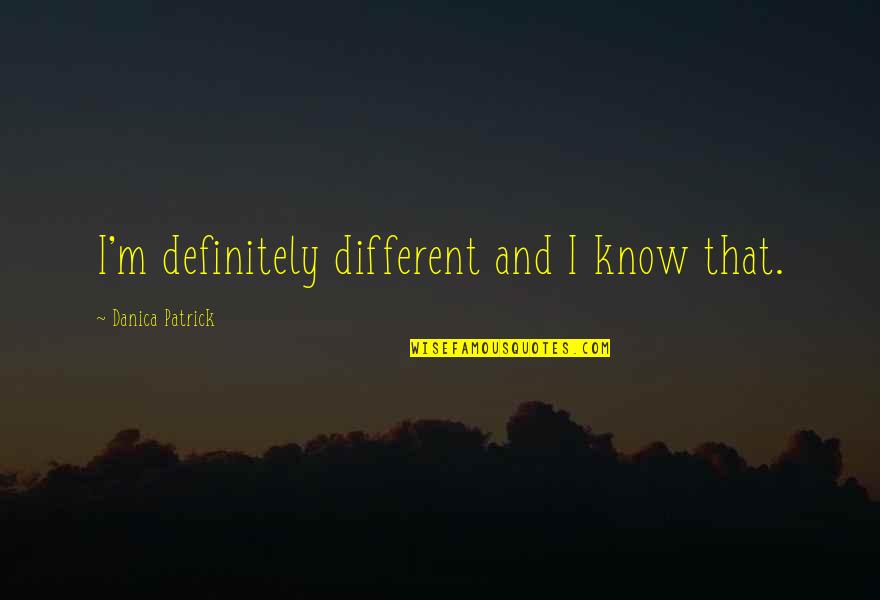 Mike Lipkin Quotes By Danica Patrick: I'm definitely different and I know that. Mike Lipkin Quotes By Danica Patrick: I'm definitely different and I know that.