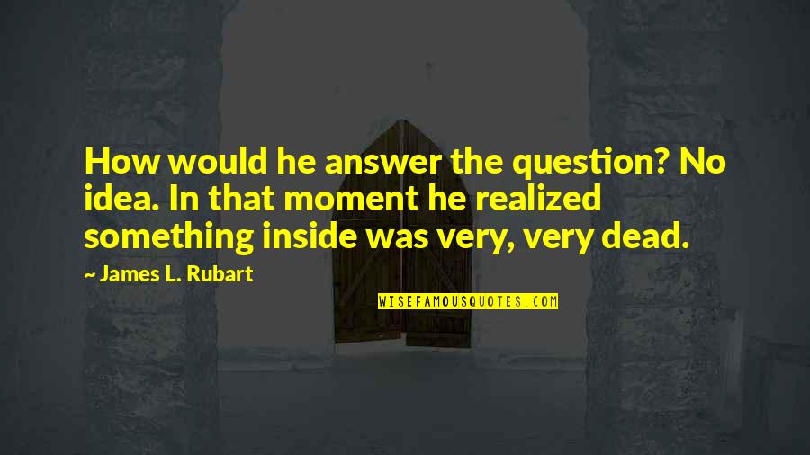 Mike Lipkin Quotes By James L. Rubart: How would he answer the question? No idea. Mike Lipkin Quotes By James L. Rubart: How would he answer the question? No idea.