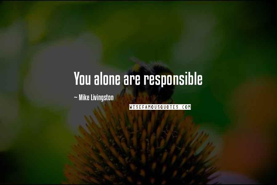 Mike Livingston quotes: You alone are responsible