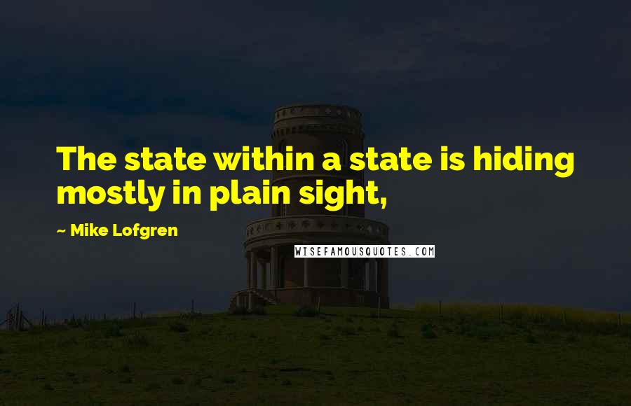 Mike Lofgren quotes: The state within a state is hiding mostly in plain sight,