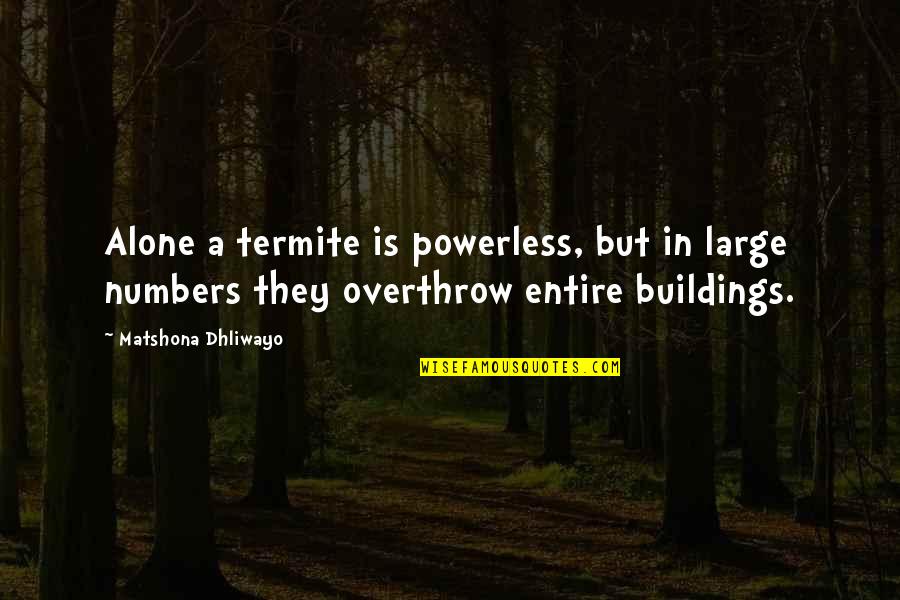 Mike Lofgren Quotes By Matshona Dhliwayo: Alone a termite is powerless, but in large