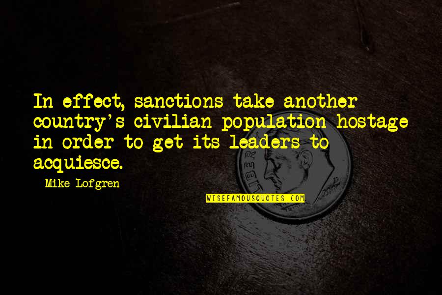Mike Lofgren Quotes By Mike Lofgren: In effect, sanctions take another country's civilian population