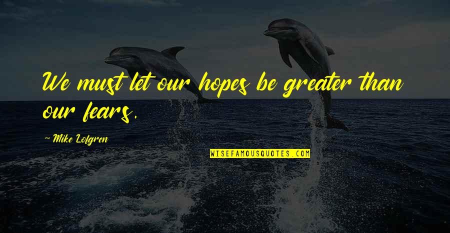 Mike Lofgren Quotes By Mike Lofgren: We must let our hopes be greater than Mike Lofgren Quotes By Mike Lofgren: We must let our hopes be greater than