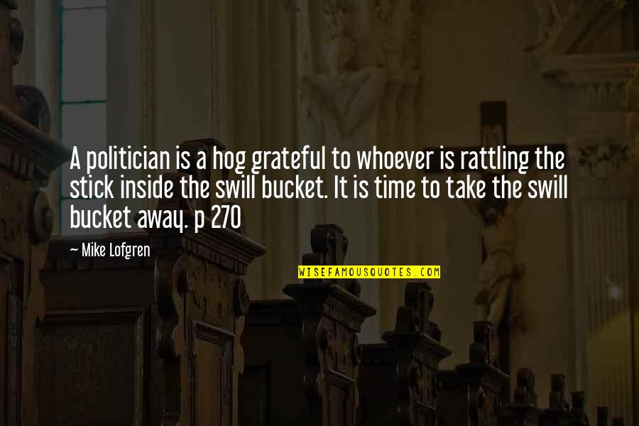 Mike Lofgren Quotes By Mike Lofgren: A politician is a hog grateful to whoever