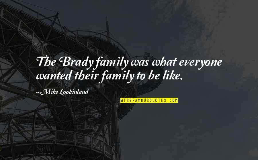 Mike Lookinland Quotes By Mike Lookinland: The Brady family was what everyone wanted their
