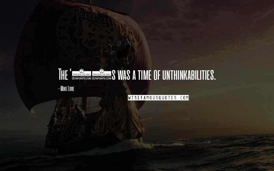 Mike Love quotes: The '60s was a time of unthinkabilities. Mike Love quotes: The '60s was a time of unthinkabilities.