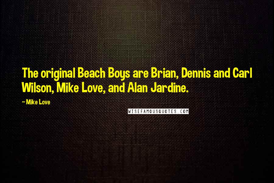 Mike Love quotes: The original Beach Boys are Brian, Dennis and Carl Wilson, Mike Love, and Alan Jardine. Mike Love quotes: The original Beach Boys are Brian, Dennis and Carl Wilson, Mike Love, and Alan Jardine.