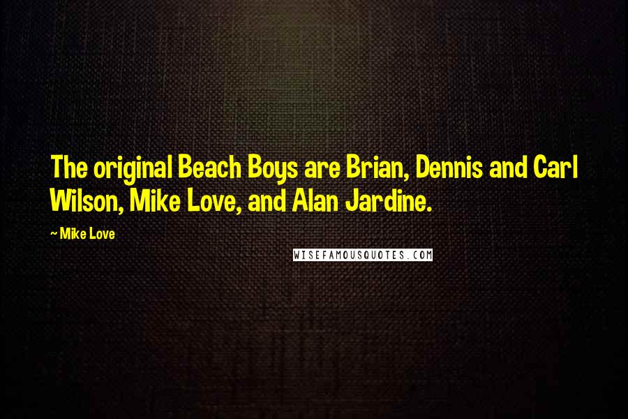 Mike Love quotes: The original Beach Boys are Brian, Dennis and Carl Wilson, Mike Love, and Alan Jardine.