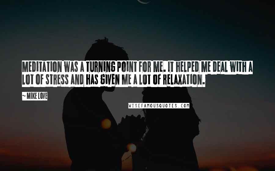 Mike Love quotes: Meditation was a turning point for me. It helped me deal with a lot of stress and has given me a lot of relaxation.