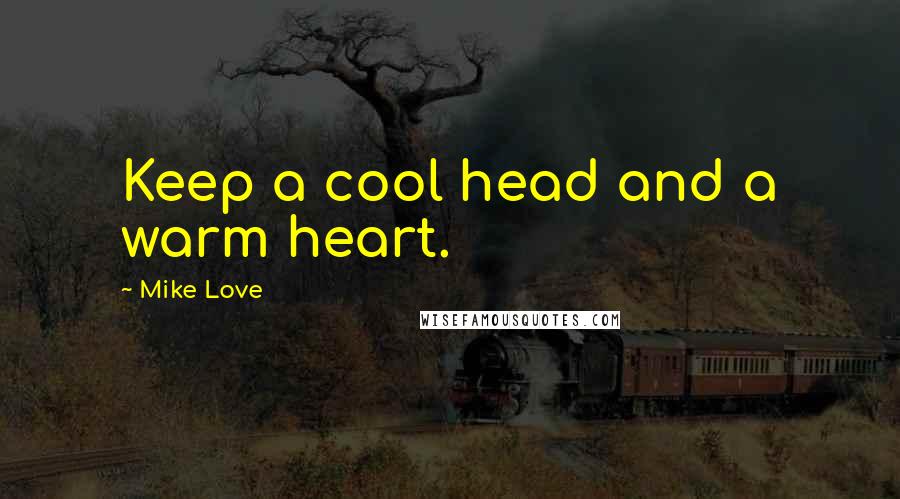 Mike Love quotes: Keep a cool head and a warm heart. Mike Love quotes: Keep a cool head and a warm heart.
