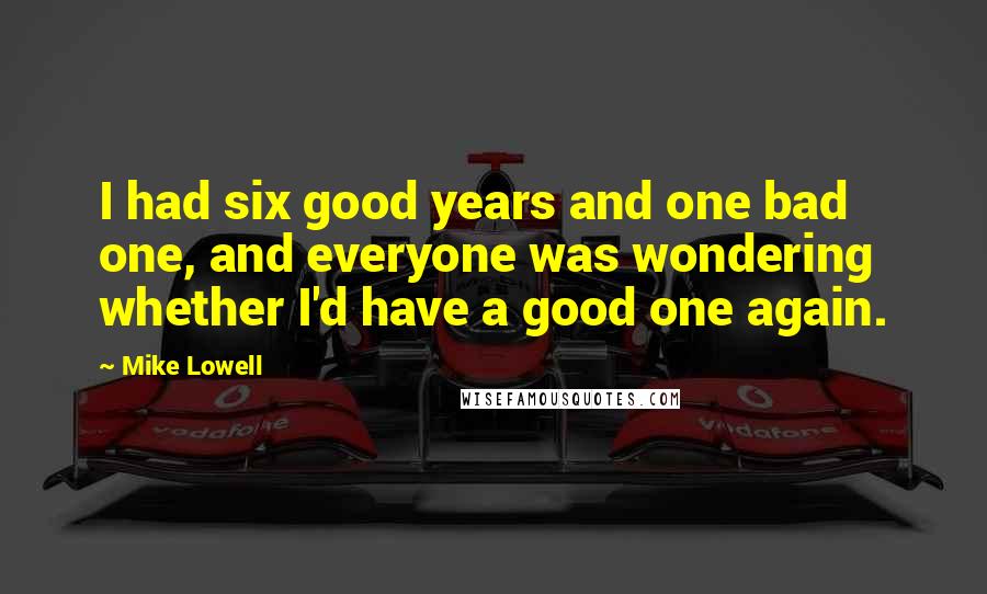 Mike Lowell quotes: I had six good years and one bad one, and everyone was wondering whether I'd have a good one again.