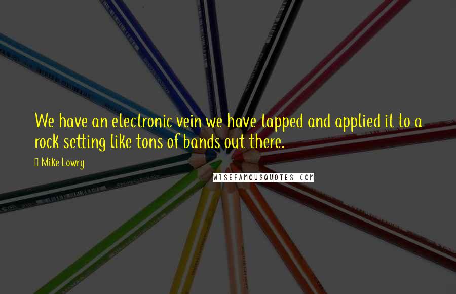 Mike Lowry quotes: We have an electronic vein we have tapped and applied it to a rock setting like tons of bands out there. Mike Lowry quotes: We have an electronic vein we have tapped and applied it to a rock setting like tons of bands out there.