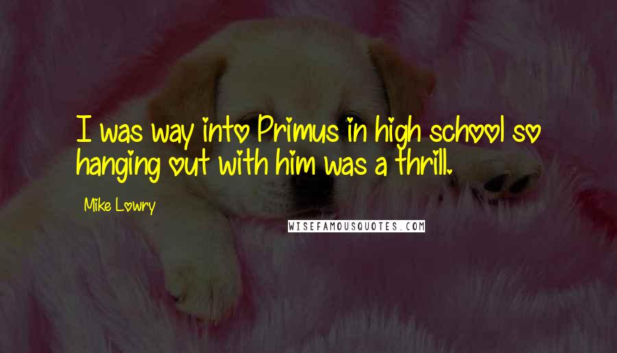 Mike Lowry quotes: I was way into Primus in high school so hanging out with him was a thrill.