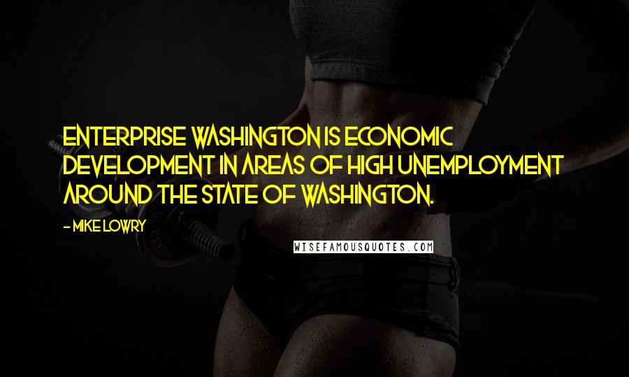 Mike Lowry quotes: Enterprise Washington is economic development in areas of high unemployment around the state of Washington.