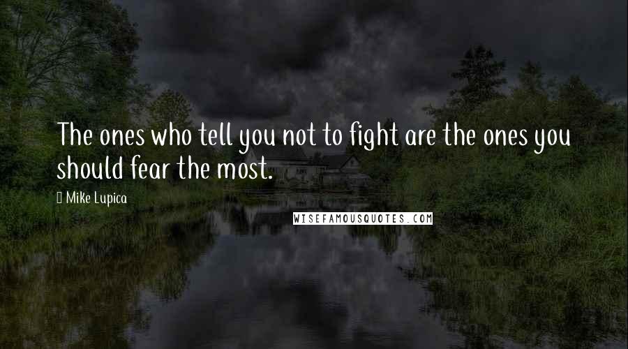 Mike Lupica quotes: The ones who tell you not to fight are the ones you should fear the most.