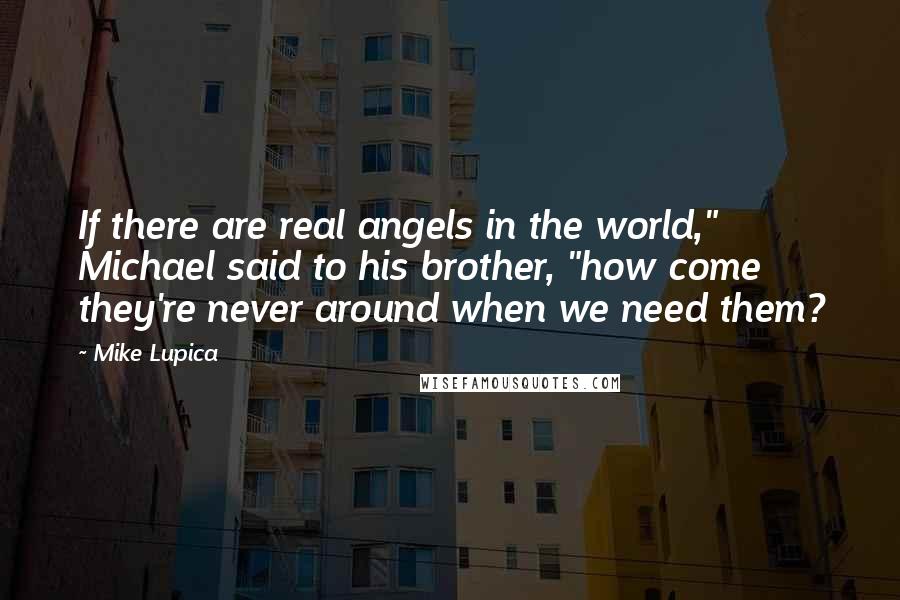 Mike Lupica quotes: If there are real angels in the world," Michael said to his brother, "how come they're never around when we need them?